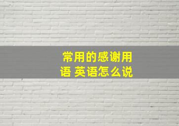 常用的感谢用语 英语怎么说